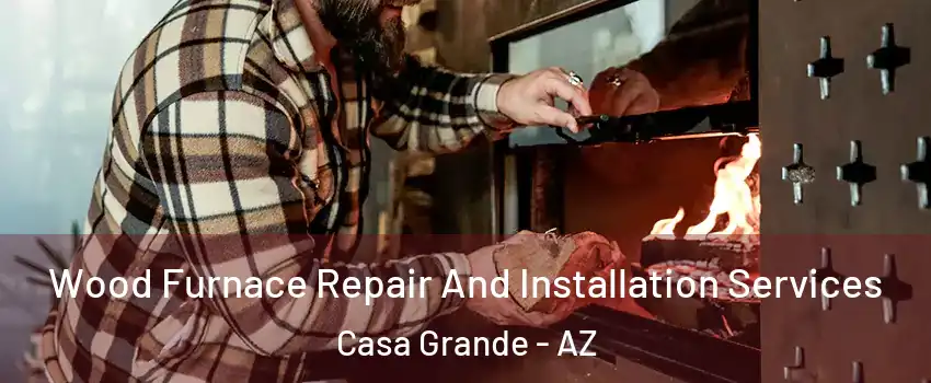 Wood Furnace Repair And Installation Services Casa Grande - AZ