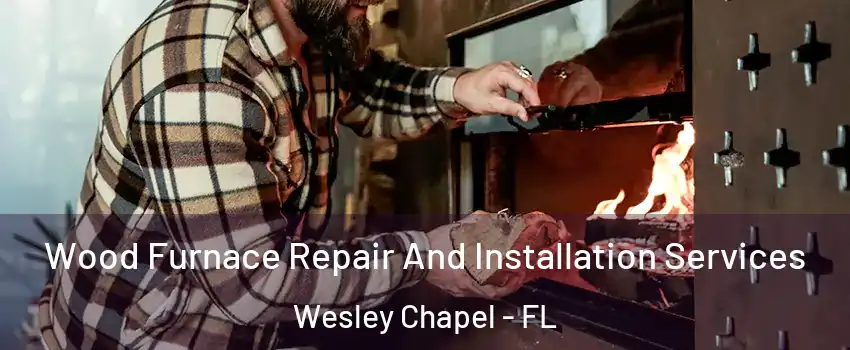  Wood Furnace Repair And Installation Services Wesley Chapel - FL